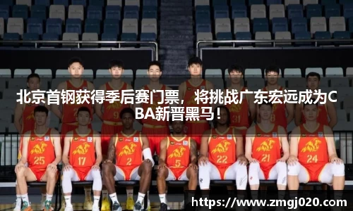 北京首钢获得季后赛门票，将挑战广东宏远成为CBA新晋黑马！