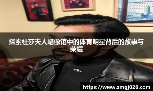 探索杜莎夫人蜡像馆中的体育明星背后的故事与荣耀