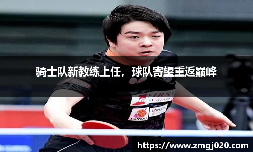 骑士队新教练上任，球队寄望重返巅峰