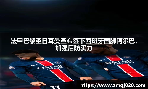 法甲巴黎圣日耳曼宣布签下西班牙国脚阿尔巴，加强后防实力