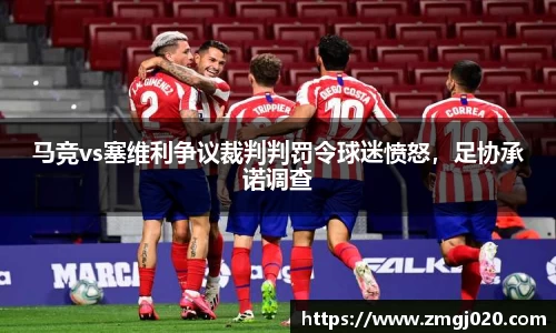 马竞vs塞维利争议裁判判罚令球迷愤怒，足协承诺调查