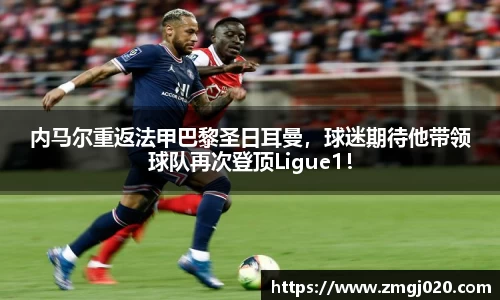 内马尔重返法甲巴黎圣日耳曼，球迷期待他带领球队再次登顶Ligue1！