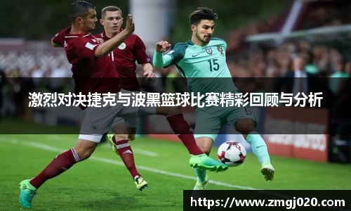 激烈对决捷克与波黑篮球比赛精彩回顾与分析