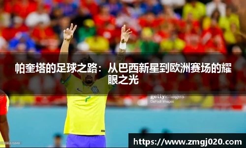 帕奎塔的足球之路：从巴西新星到欧洲赛场的耀眼之光
