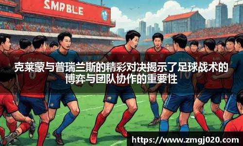 克莱蒙与普瑞兰斯的精彩对决揭示了足球战术的博弈与团队协作的重要性