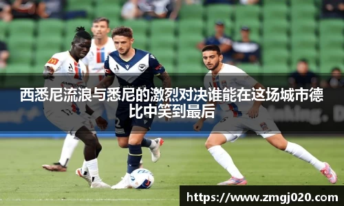 西悉尼流浪与悉尼的激烈对决谁能在这场城市德比中笑到最后